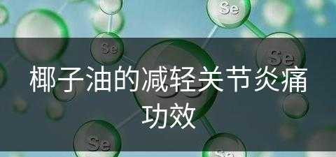 椰子油的减轻关节炎痛功效(椰子油 关节)